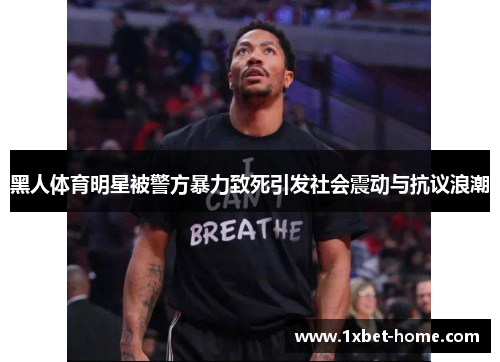 黑人体育明星被警方暴力致死引发社会震动与抗议浪潮