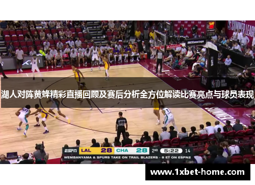 湖人对阵黄蜂精彩直播回顾及赛后分析全方位解读比赛亮点与球员表现
