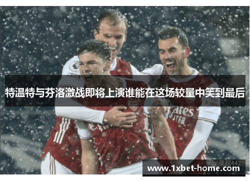 特温特与芬洛激战即将上演谁能在这场较量中笑到最后