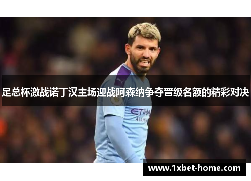 足总杯激战诺丁汉主场迎战阿森纳争夺晋级名额的精彩对决