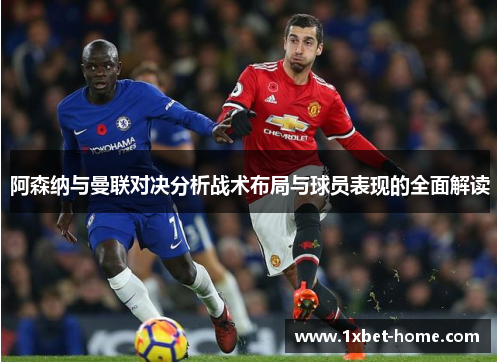 阿森纳与曼联对决分析战术布局与球员表现的全面解读