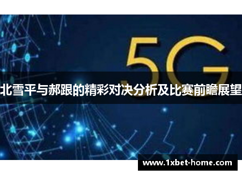 北雪平与郝跟的精彩对决分析及比赛前瞻展望